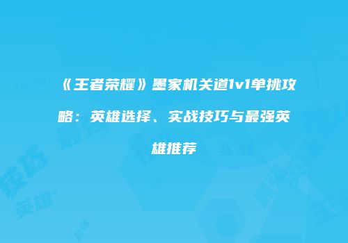 《王者荣耀》墨家机关道1v1单挑攻略：英雄选择、实战技巧与最强英雄推荐
