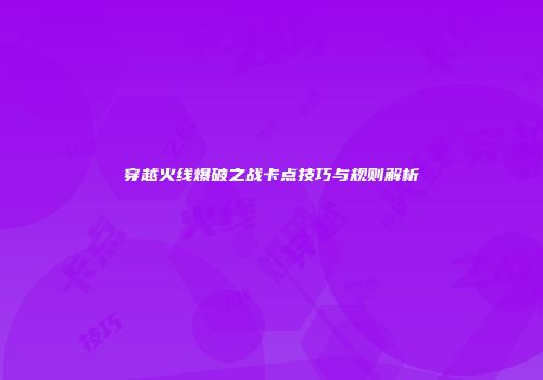穿越火线爆破之战卡点技巧与规则解析