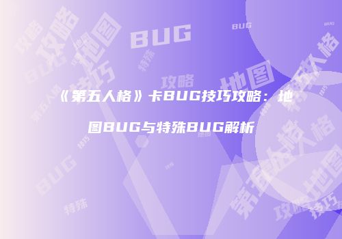 《第五人格》卡BUG技巧攻略：地图BUG与特殊BUG解析