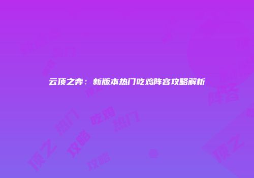 云顶之弈：新版本热门吃鸡阵容攻略解析