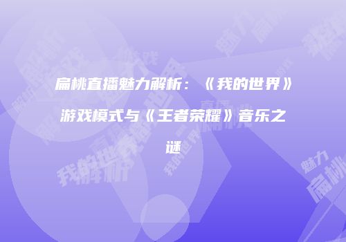 扁桃直播魅力解析：《我的世界》游戏模式与《王者荣耀》音乐之谜