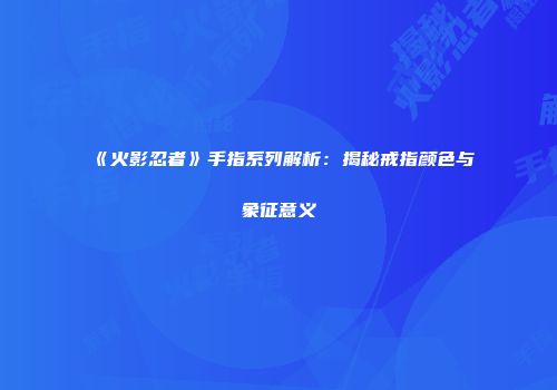《火影忍者》手指系列解析：揭秘戒指颜色与象征意义