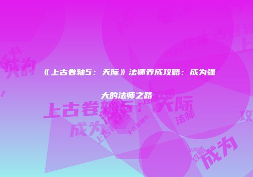 《上古卷轴5：天际》法师养成攻略：成为强大的法师之路