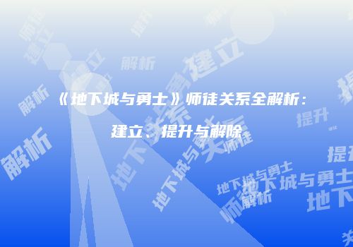《地下城与勇士》师徒关系全解析：建立、提升与解除