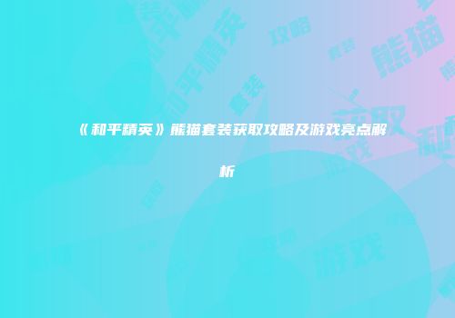 《和平精英》熊猫套装获取攻略及游戏亮点解析