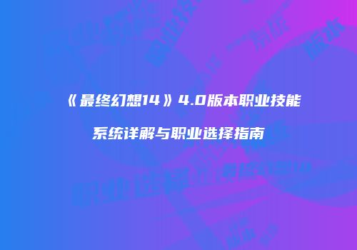 《最终幻想14》4.0版本职业技能系统详解与职业选择指南