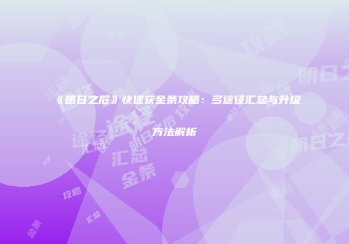 《明日之后》快速获金条攻略：多途径汇总与升级方法解析