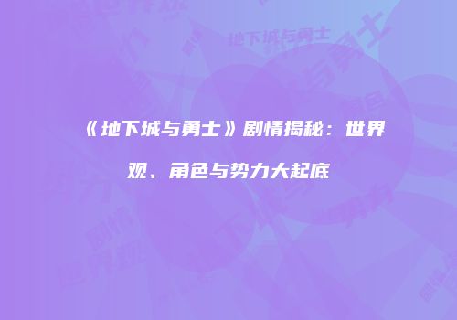 《地下城与勇士》剧情揭秘：世界观、角色与势力大起底