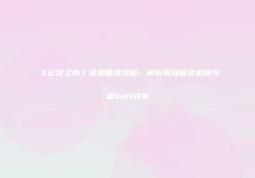 《云顶之弈》蓝量管理攻略：解析英雄回蓝机制与蓝buff效果