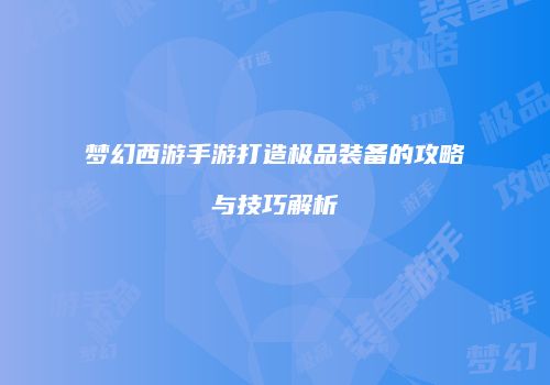 梦幻西游手游打造极品装备的攻略与技巧解析