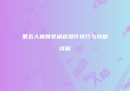 第五人格舞女角色操作技巧与攻略详解