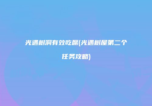 光遇树洞有效吃席(光遇树屋第二个任务攻略)
