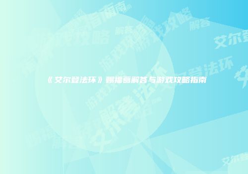 《艾尔登法环》赐福葛解答与游戏攻略指南