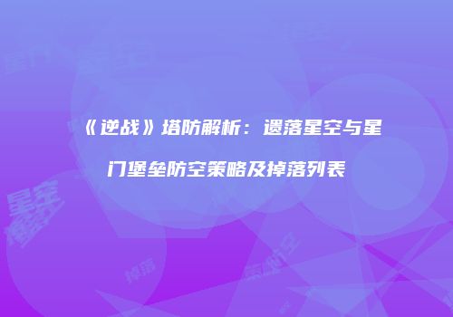 《逆战》塔防解析：遗落星空与星门堡垒防空策略及掉落列表
