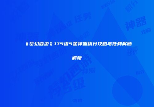 《梦幻西游》175级5星神器积分攻略与任务奖励解析