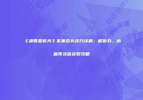 《波西亚时光》采集石头技巧详解：能源石、水晶等资源获取攻略