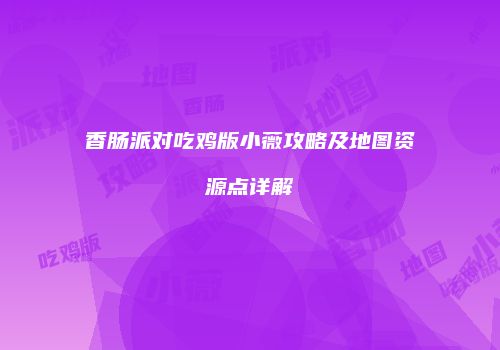 香肠派对吃鸡版小薇攻略及地图资源点详解