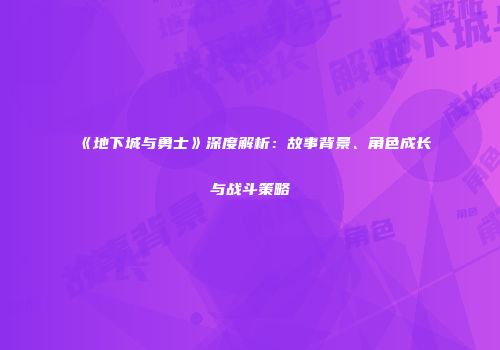 《地下城与勇士》深度解析：故事背景、角色成长与战斗策略