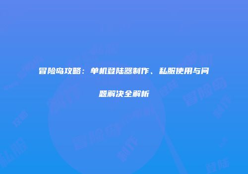 冒险岛攻略：单机登陆器制作、私服使用与问题解决全解析