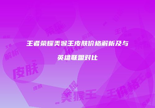 王者荣耀美猴王皮肤价格解析及与英雄联盟对比