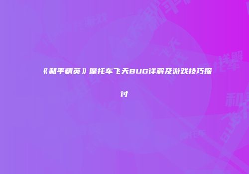 《和平精英》摩托车飞天BUG详解及游戏技巧探讨