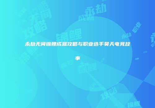 永劫无间锦鲤成就攻略与职业选手昊天电竞故事