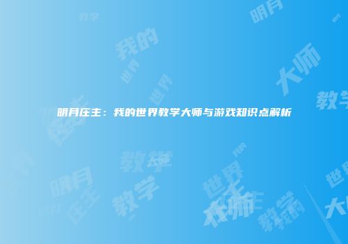 明月庄主：我的世界教学大师与游戏知识点解析