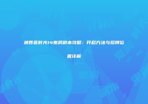 波西亚时光14鬼洞副本攻略：开启方法与招牌位置详解