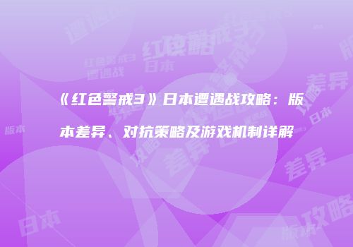 《红色警戒3》日本遭遇战攻略：版本差异、对抗策略及游戏机制详解