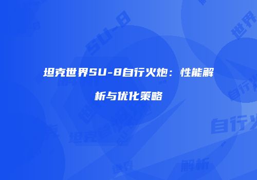 坦克世界SU-8自行火炮：性能解析与优化策略