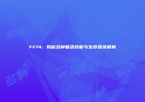 FF14：揭秘多种复活技能与生命延续机制