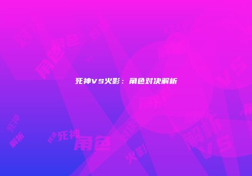 死神VS火影：角色对决解析