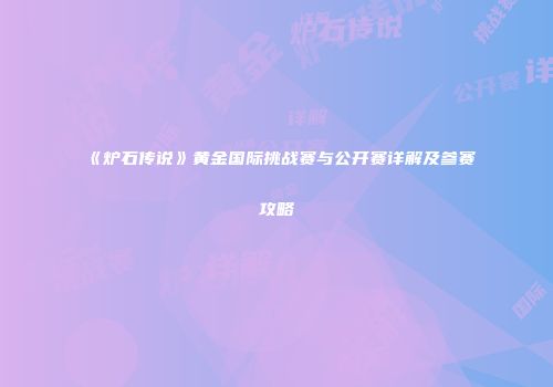《炉石传说》黄金国际挑战赛与公开赛详解及参赛攻略