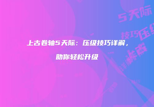 上古卷轴5天际：压级技巧详解，助你轻松升级