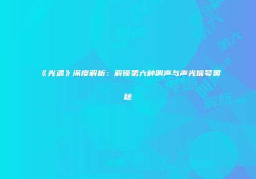 《光遇》深度解析：解锁第六种叫声与声光信号奥秘
