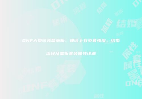 DNF大祭司装备解析：神话上衣外套强度、结婚流程及星祈套装属性详解