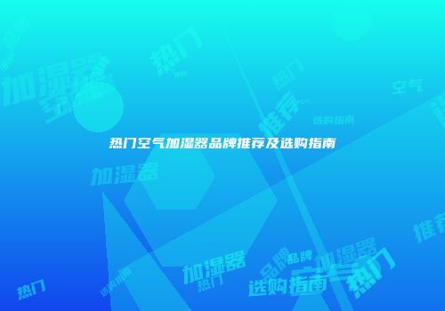 热门空气加湿器品牌推荐及选购指南
