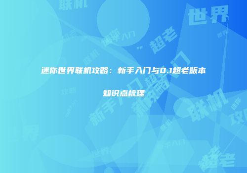 迷你世界联机攻略：新手入门与0.1超老版本知识点梳理