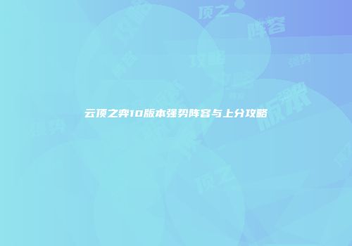 云顶之弈10版本强势阵容与上分攻略