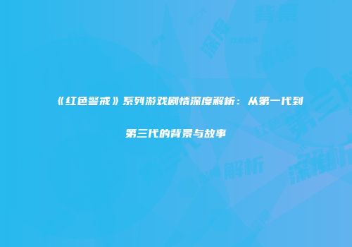 《红色警戒》系列游戏剧情深度解析：从第一代到第三代的背景与故事