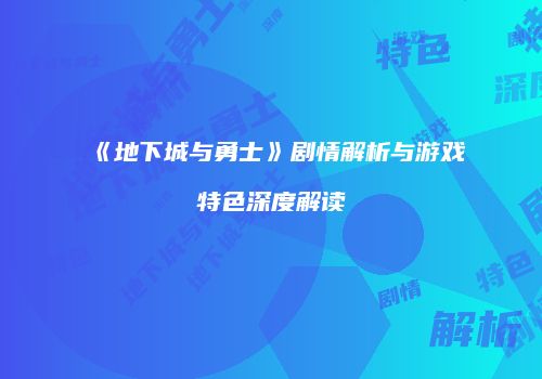 《地下城与勇士》剧情解析与游戏特色深度解读