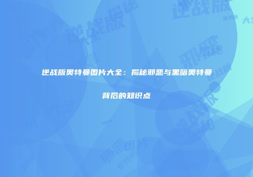 逆战版奥特曼图片大全：揭秘邪恶与黑暗奥特曼背后的知识点
