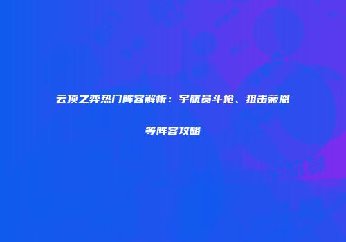 云顶之弈热门阵容解析：宇航员斗枪、狙击薇恩等阵容攻略