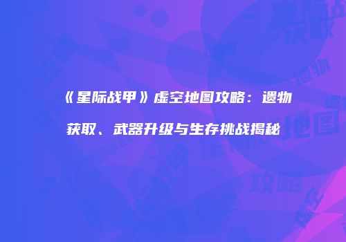 《星际战甲》虚空地图攻略：遗物获取、武器升级与生存挑战揭秘