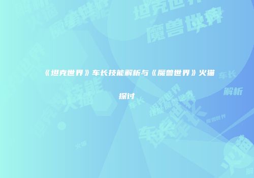 《坦克世界》车长技能解析与《魔兽世界》火猫探讨