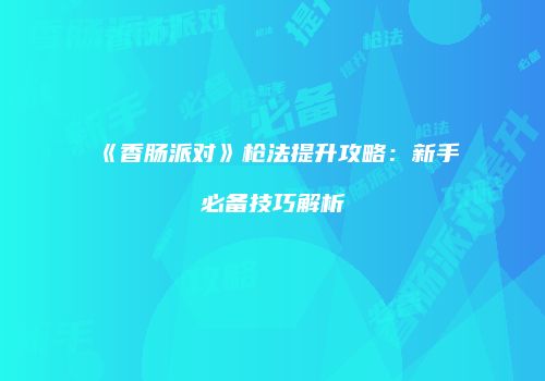 《香肠派对》枪法提升攻略：新手必备技巧解析