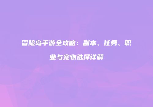 冒险岛手游全攻略：副本、任务、职业与宠物选择详解