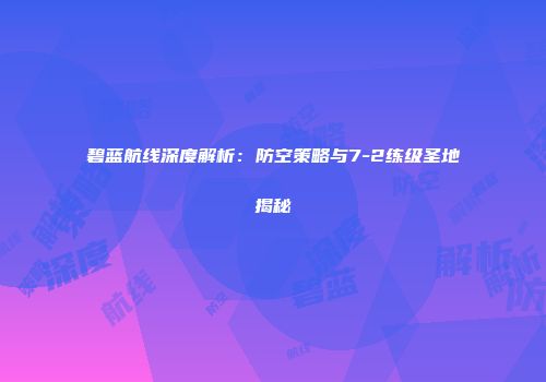 碧蓝航线深度解析：防空策略与7-2练级圣地揭秘