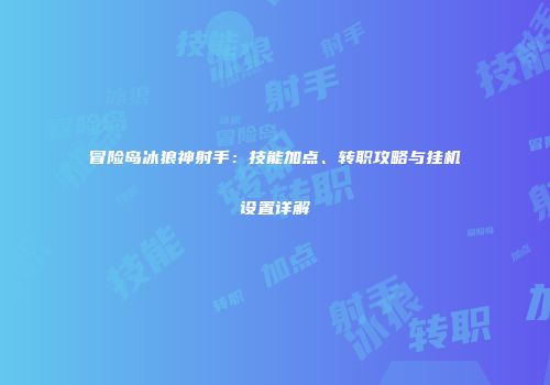 冒险岛冰狼神射手：技能加点、转职攻略与挂机设置详解