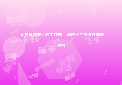 《泰拉瑞亚》新手攻略：快速上手与卡顿解决技巧